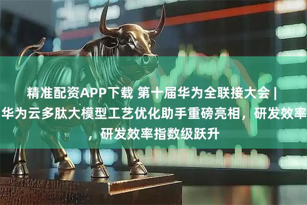 精准配资APP下载 第十届华为全联接大会 | 翰宇药业与华为云多肽大模型工艺优化助手重磅亮相，研发效率指数级跃升