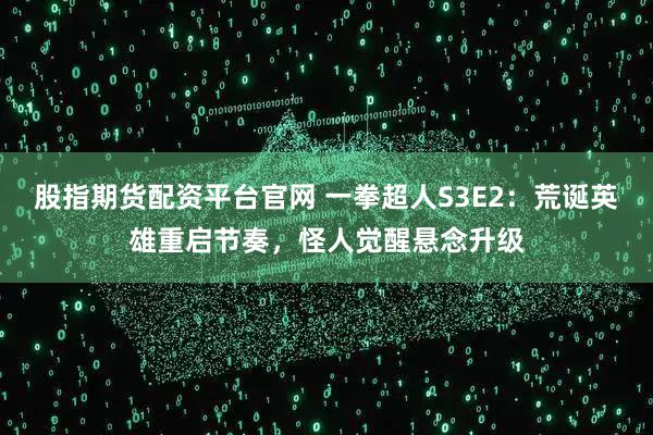 股指期货配资平台官网 一拳超人S3E2：荒诞英雄重启节奏，怪人觉醒悬念升级