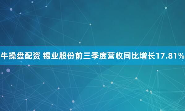 牛操盘配资 锡业股份前三季度营收同比增长17.81%