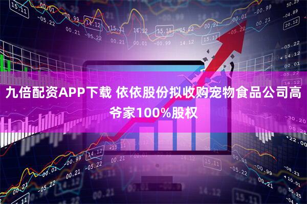 九倍配资APP下载 依依股份拟收购宠物食品公司高爷家100%股权