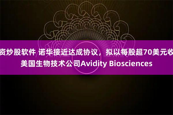 配资炒股软件 诺华接近达成协议，拟以每股超70美元收购美国生物技术公司Avidity Biosciences