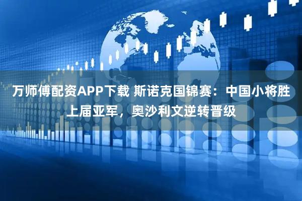 万师傅配资APP下载 斯诺克国锦赛：中国小将胜上届亚军，奥沙利文逆转晋级