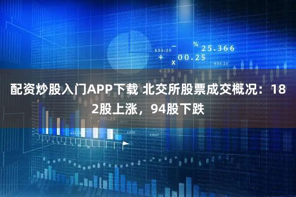 配资炒股入门APP下载 北交所股票成交概况：182股上涨，94股下跌