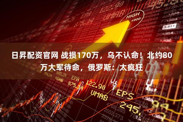 日昇配资官网 战损170万，乌不认命！北约80万大军待命，俄罗斯：太疯狂
