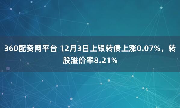 360配资网平台 12月3日上银转债上涨0.07%，转股溢价率8.21%