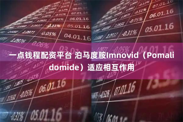 一点钱程配资平台 泊马度胺Imnovid（Pomalidomide）适应相互作用