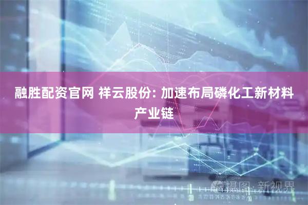 融胜配资官网 祥云股份: 加速布局磷化工新材料产业链