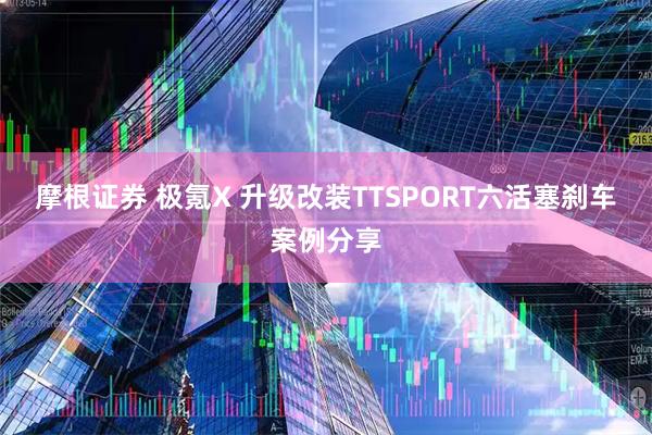 摩根证券 极氪X 升级改装TTSPORT六活塞刹车案例分享