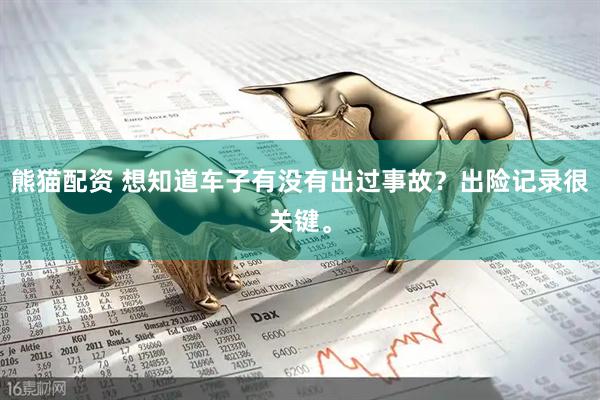熊猫配资 想知道车子有没有出过事故？出险记录很关键。
