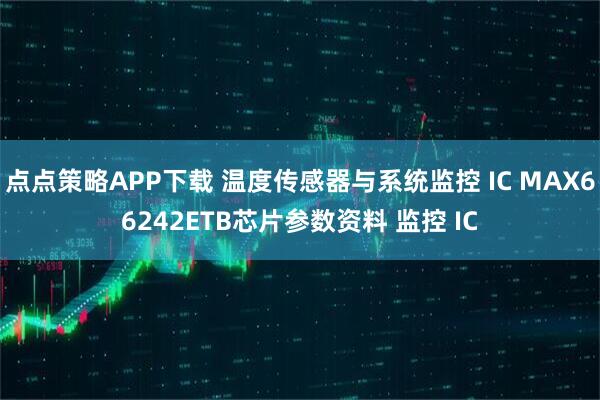 点点策略APP下载 温度传感器与系统监控 IC MAX66242ETB芯片参数资料 监控 IC