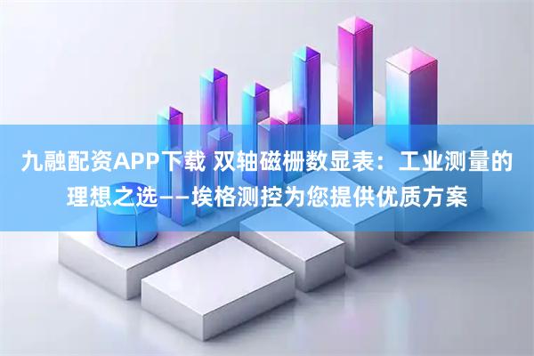 九融配资APP下载 双轴磁栅数显表：工业测量的理想之选——埃格测控为您提供优质方案