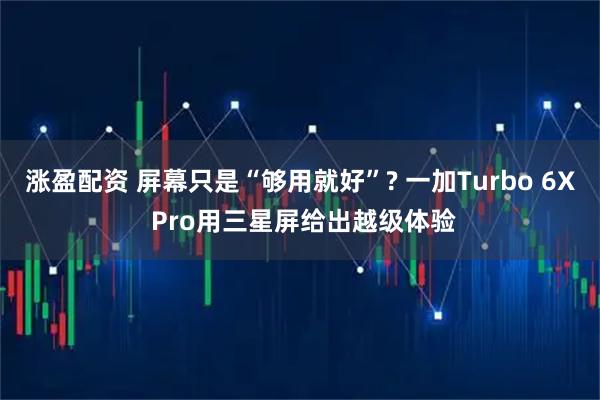 涨盈配资 屏幕只是“够用就好”? 一加Turbo 6X Pro用三星屏给出越级体验