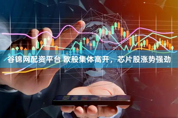 谷锦网配资平台 欧股集体高开，芯片股涨势强劲