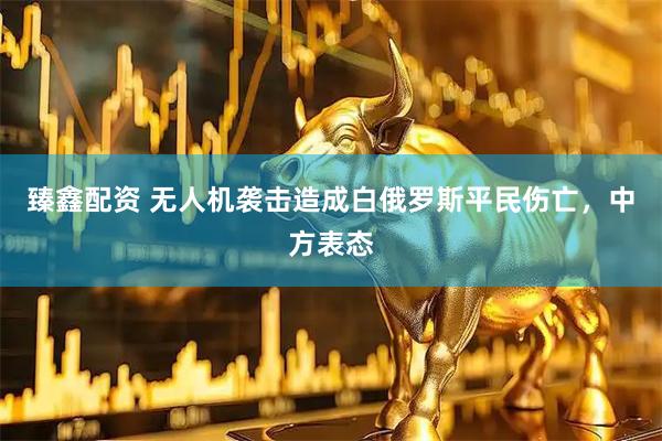 臻鑫配资 无人机袭击造成白俄罗斯平民伤亡，中方表态